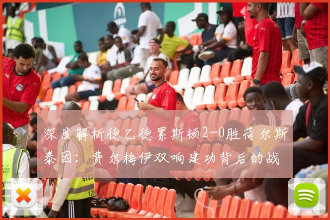 深度解析德乙德累斯顿2-0胜荷尔斯泰因：费尔梅伊双响建功背后的战术与个人技术特点