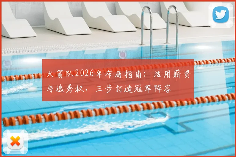 火箭队2026年布局指南：活用薪资与选秀权，三步打造冠军阵容