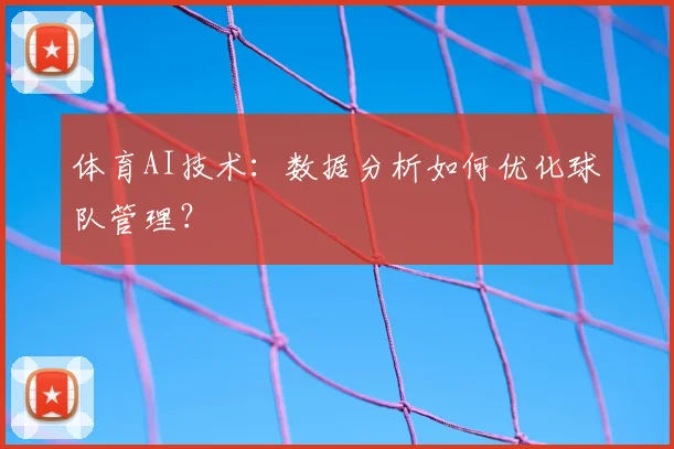 体育AI技术:数据分析如何优化球队管理?