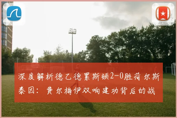 深度解析德乙德累斯顿2-0胜荷尔斯泰因：费尔梅伊双响建功背后的战术与个人技术特点
