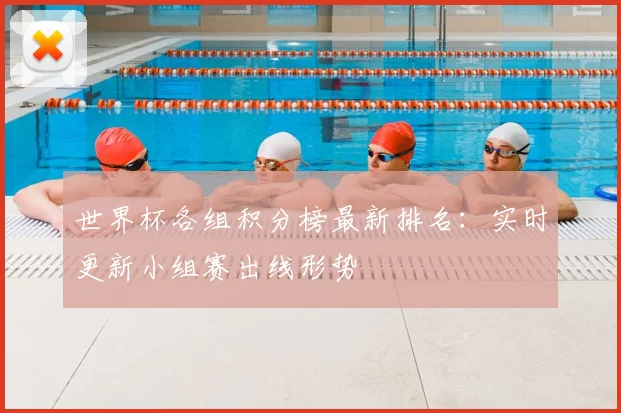 世界杯各组积分榜最新排名:实时更新小组赛出线形势