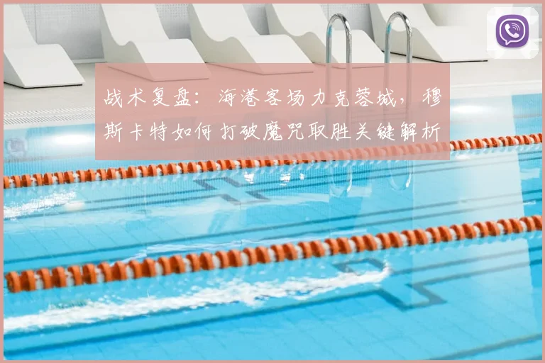 战术复盘：海港客场力克蓉城，穆斯卡特如何打破魔咒取胜关键解析