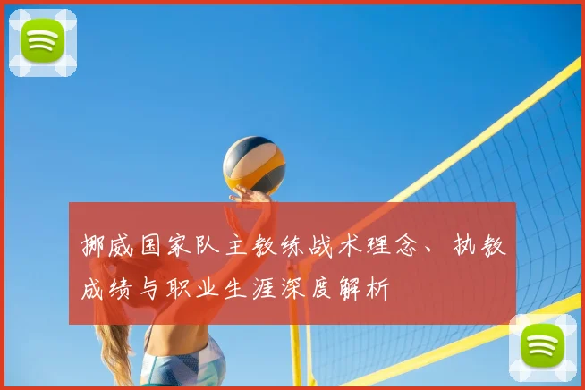 挪威国家队主教练战术理念、执教成绩与职业生涯深度解析