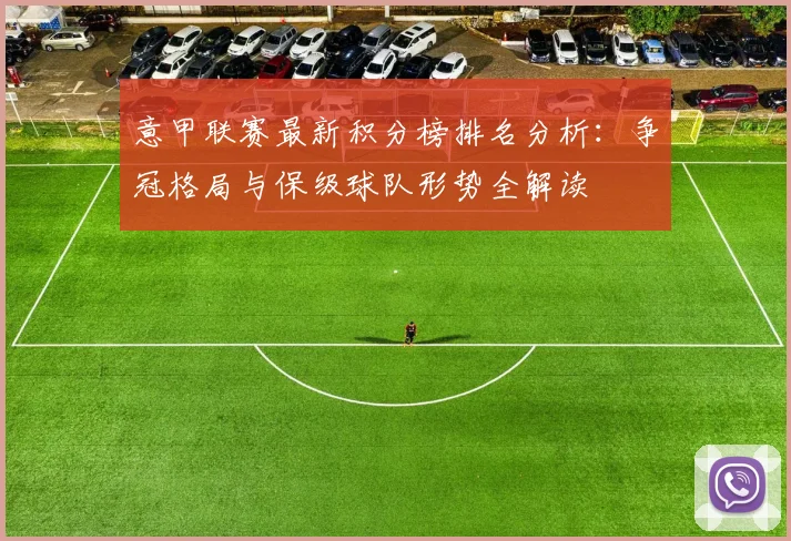 意甲联赛最新积分榜排名分析：争冠格局与保级球队形势全解读