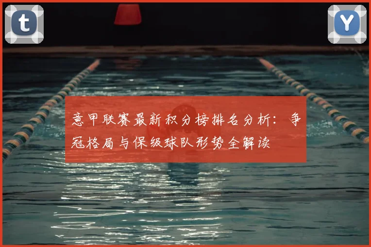 意甲联赛最新积分榜排名分析:争冠格局与保级球队形势全解读